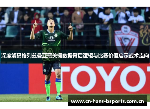 深度解码格列兹曼亚冠关键数据背后逻辑与比赛价值启示战术走向
